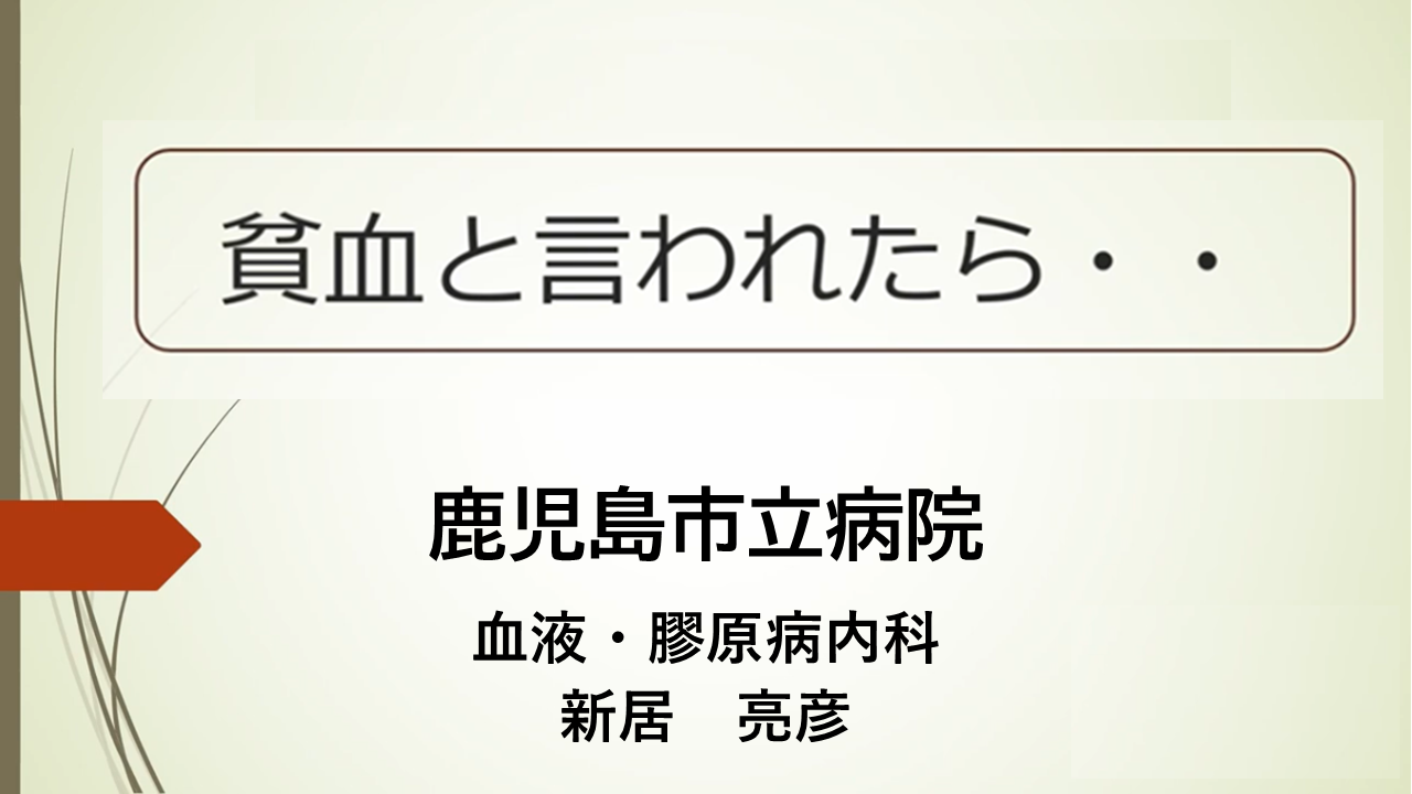 貧血と言われたら
鹿児島市立病院 血液・膠原病内科
新居　亮彦